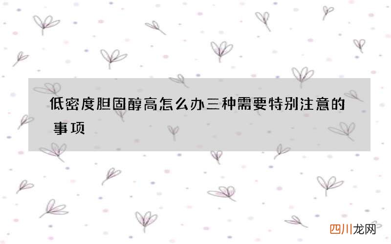 低密度胆固醇高怎么办 三种需要特别注意的事项