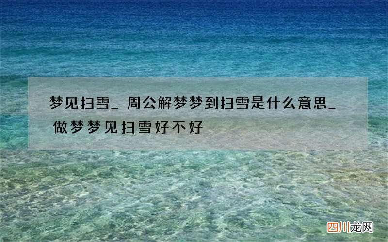 梦见扫雪_周公解梦梦到扫雪是什么意思_做梦梦见扫雪好不好
