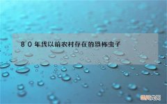 80年代以前农村存在的恐怖虫子