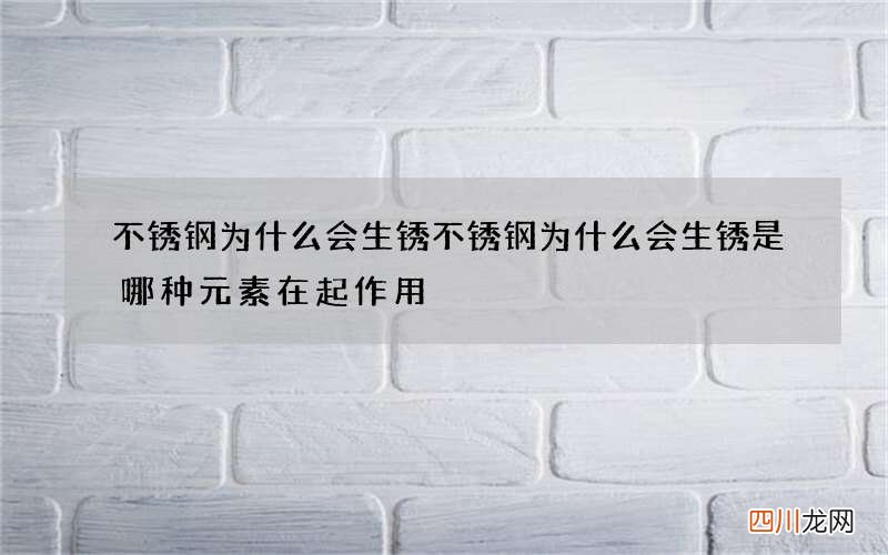 不锈钢为什么会生锈 不锈钢为什么会生锈是哪种元素在起作用
