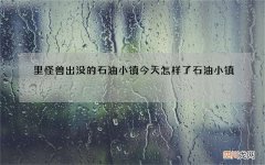 里怪兽出没的石油小镇今天怎样了 石油小镇 怪兽
