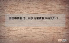 蛋糕中的爱马仕有多厉害 蛋糕中的爱玛仕