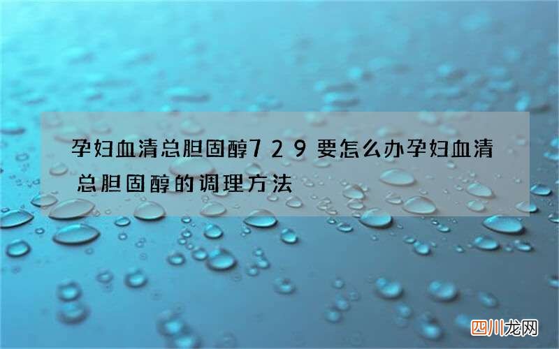孕妇血清总胆固醇729要怎么办 孕妇血清总胆固醇的调理方法
