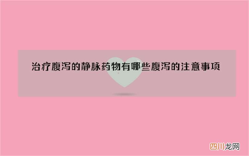 治疗腹泻的静脉药物有哪些 腹泻的注意事项