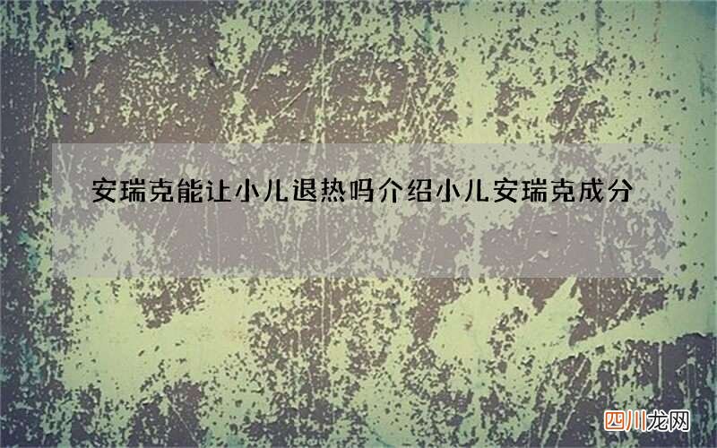 安瑞克能让小儿退热吗 介绍小儿安瑞克成分