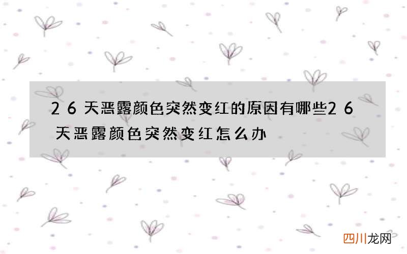 26天恶露颜色突然变红的原因有哪些 26天恶露颜色突然变红怎么办