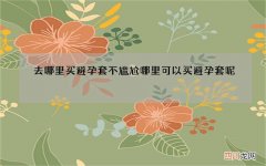 去哪里买避孕套不尴尬 哪里可以买避孕套呢