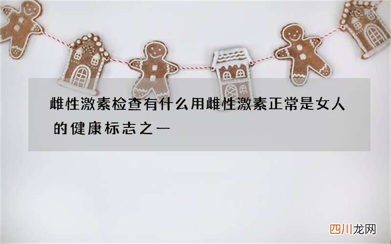 雌性激素检查有什么用 雌性激素正常是女人的健康标志之一