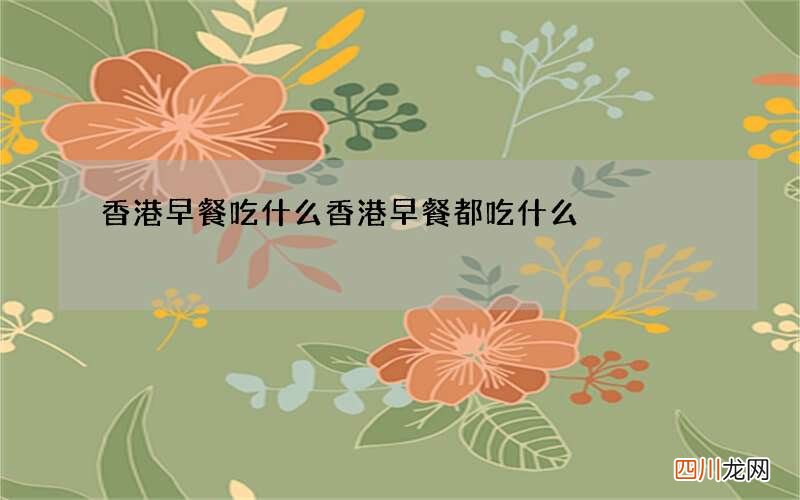 香港早餐吃什么 香港早餐都吃什么