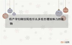待产孕妇刚住院吃什么 多吃些增加体力的食物