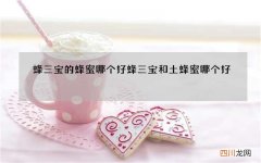 蜂三宝的蜂蜜哪个好 蜂三宝和土蜂蜜哪个好