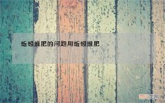 蚯蚓堆肥的问题 用蚯蚓堆肥