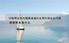 订婚男女双方需要准备什么 男方和女方订婚都需要准备什么