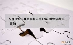 50岁低分化胃癌能活多久 低分化胃癌如何预防