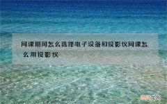网课期间怎么选择电子设备和投影仪 网课怎么用投影仪
