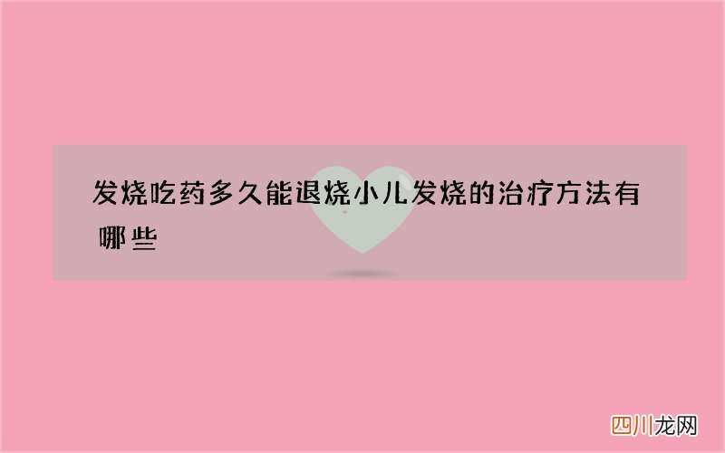 发烧吃药多久能退烧 小儿发烧的治疗方法有哪些