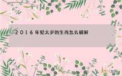 2016年犯太岁的生肖怎么破解