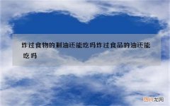 炸过食物的剩油还能吃吗 炸过食品的油还能吃吗