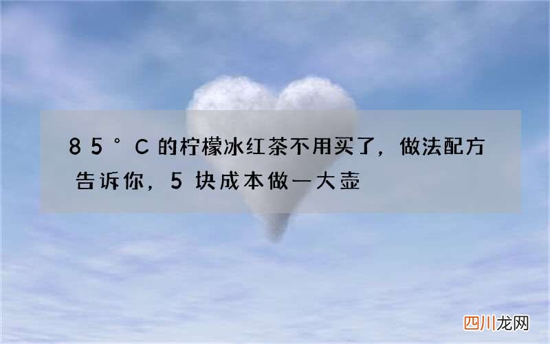 85°C的柠檬冰红茶不用买了，做法配方告诉你，5块成本做一大壶