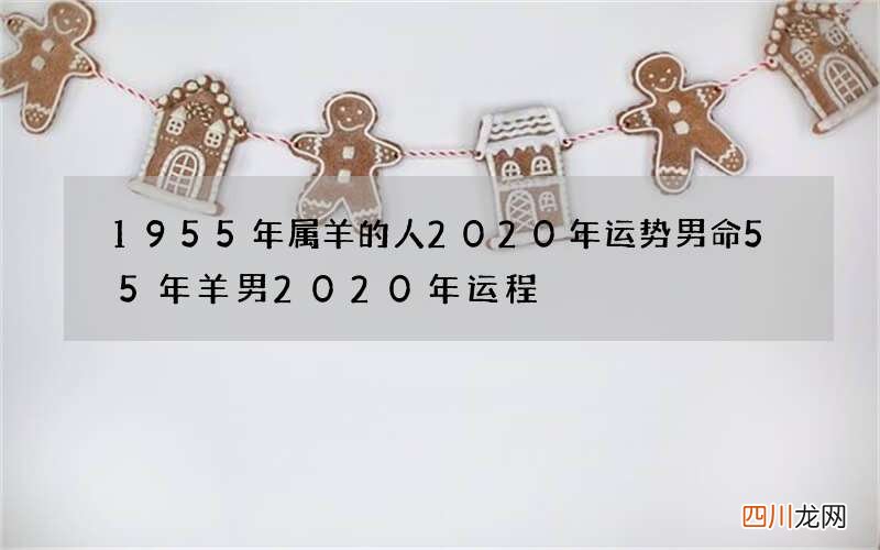 1955年属羊的人2020年运势男命 55年羊男2020年运程