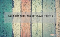 冻饺子怎么煮才好吃 冻饺子怎么煮好吃窍门