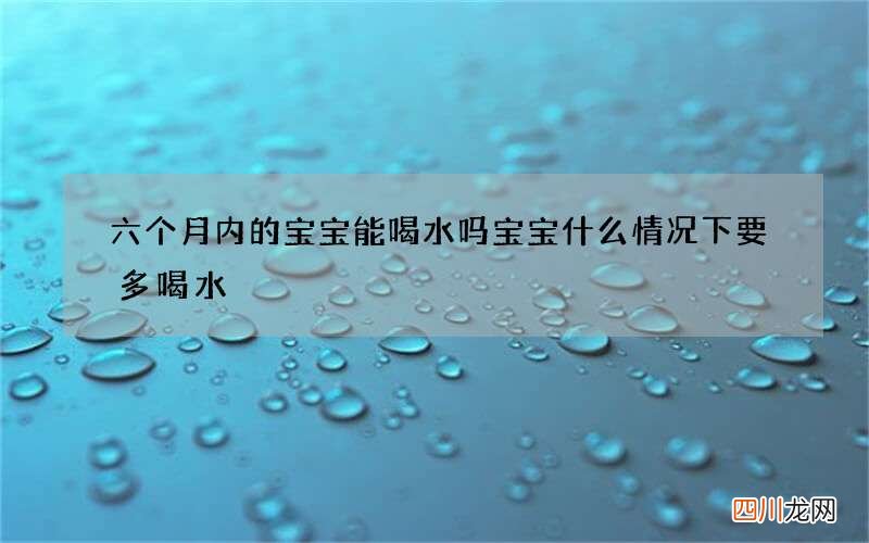 六个月内的宝宝能喝水吗 宝宝什么情况下要多喝水