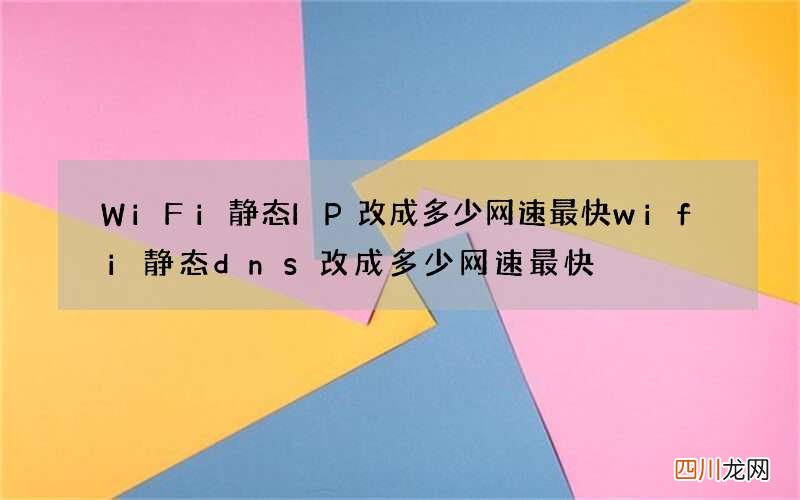 WiFi静态IP改成多少网速最快 wifi静态dns改成多少网速最快