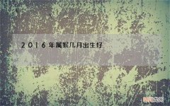 2016年属猴几月出生好