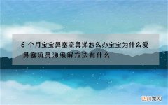 6个月宝宝鼻塞流鼻涕怎么办 宝宝为什么爱鼻塞流鼻涕缓解方法有什么