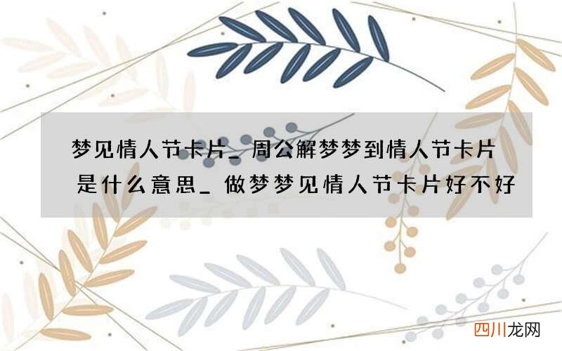 梦见情人节卡片_周公解梦梦到情人节卡片是什么意思_做梦梦见情人节卡片好不好