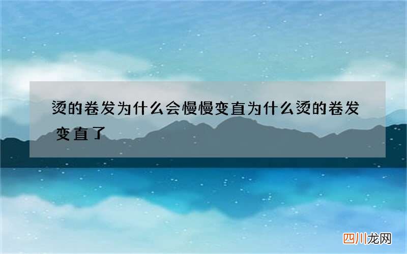 烫的卷发为什么会慢慢变直 为什么烫的卷发变直了