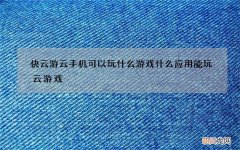 快云游云手机可以玩什么游戏 什么应用能玩云游戏
