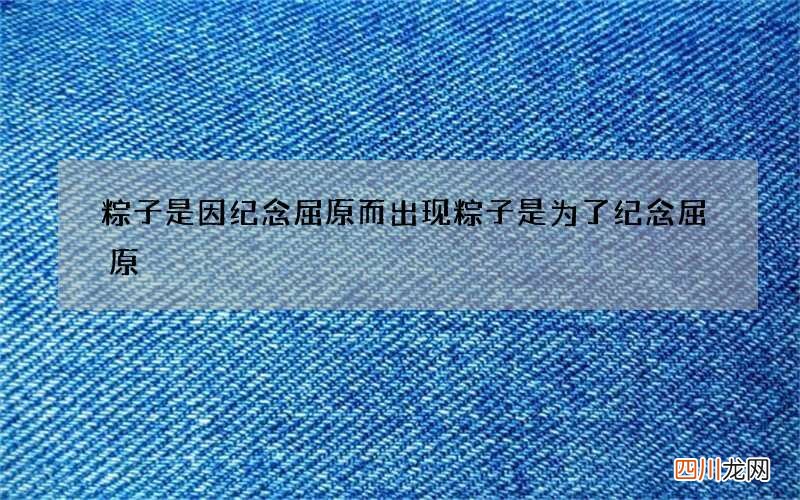 粽子是因纪念屈原而出现 粽子是为了纪念屈原
