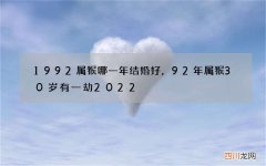 1992属猴哪一年结婚好，92年属猴30岁有一劫2022