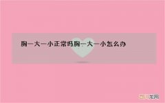 胸一大一小正常吗 胸一大一小怎么办