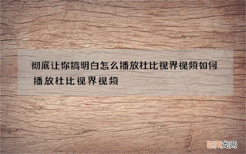 彻底让你搞明白怎么播放杜比视界视频 如何播放杜比视界视频