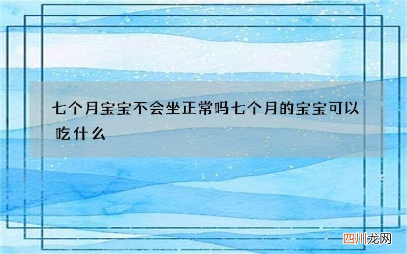 七个月宝宝不会坐正常吗 七个月的宝宝可以吃什么