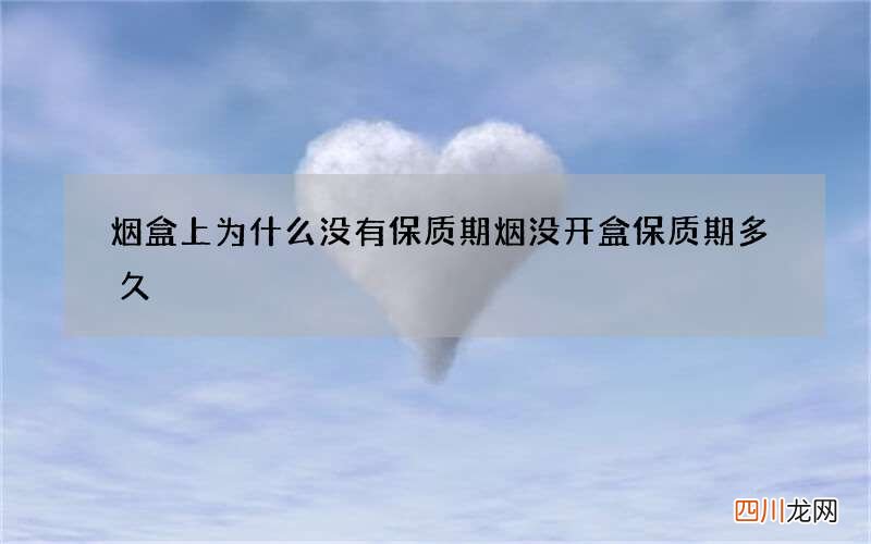 烟盒上为什么没有保质期 烟没开盒保质期多久