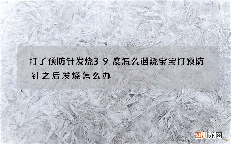 打了预防针发烧39度怎么退烧 宝宝打预防针之后发烧怎么办