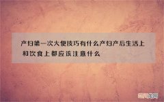 产妇第一次大便技巧有什么 产妇产后生活上和饮食上都应该注意什么
