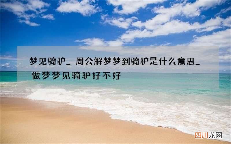 梦见骑驴_周公解梦梦到骑驴是什么意思_做梦梦见骑驴好不好