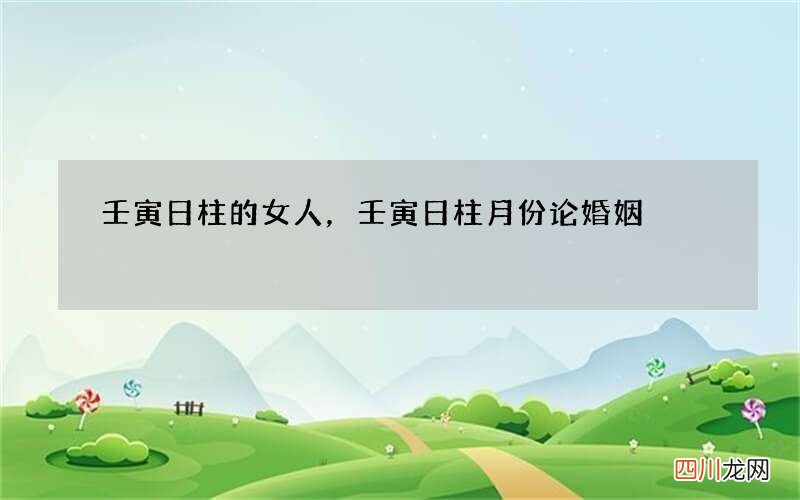 壬寅日柱的女人，壬寅日柱月份论婚姻