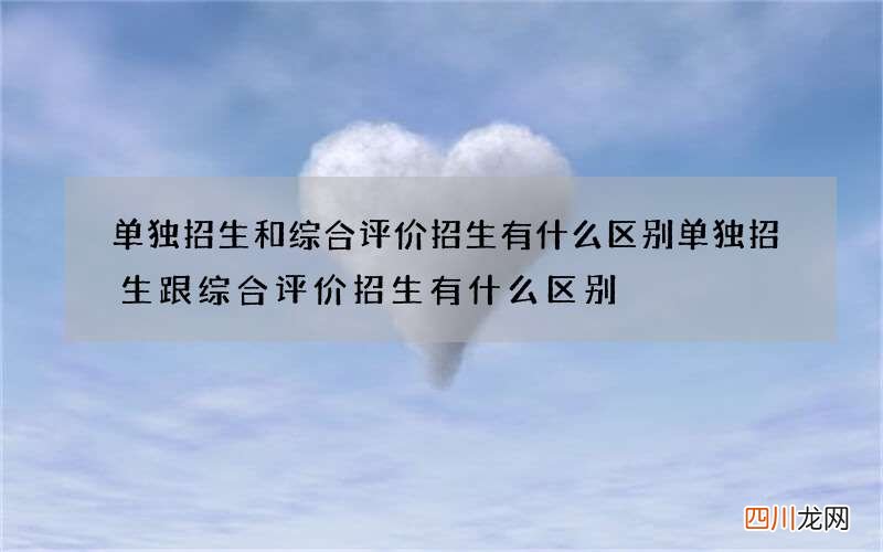 单独招生和综合评价招生有什么区别 单独招生跟综合评价招生有什么区别