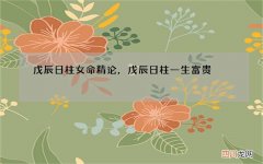 戊辰日柱女命精论，戊辰日柱一生富贵