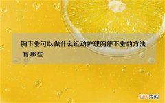 胸下垂可以做什么运动 护理胸部下垂的方法有哪些