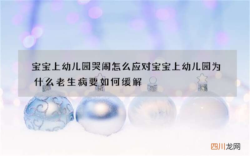 宝宝上幼儿园哭闹怎么应对 宝宝上幼儿园为什么老生病要如何缓解