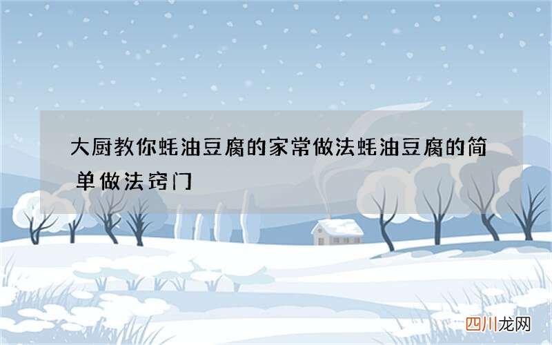 大厨教你蚝油豆腐的家常做法 蚝油豆腐的简单做法窍门