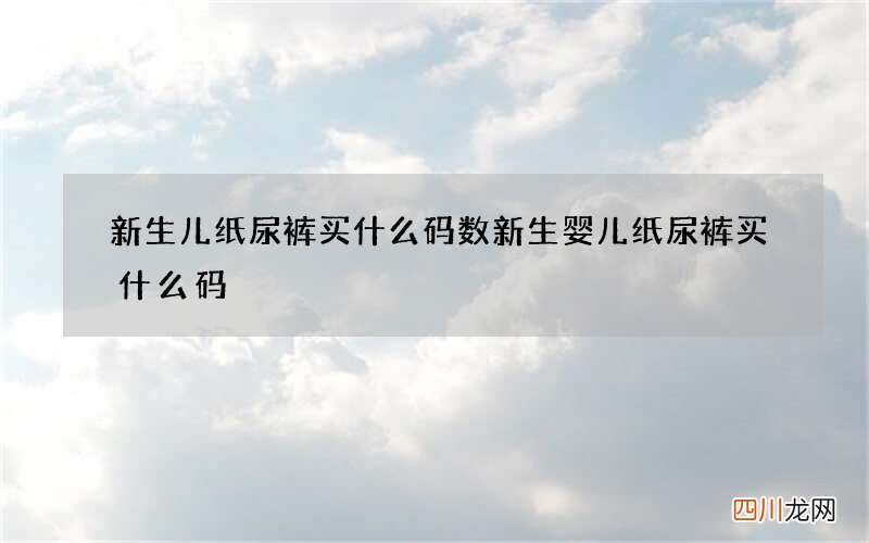 新生儿纸尿裤买什么码数 新生婴儿纸尿裤买什么码