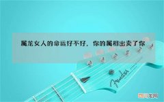 属龙女人的命运好不好，你的属相出卖了你