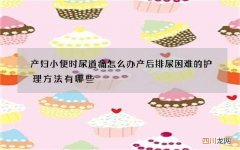 产妇小便时尿道痛怎么办 产后排尿困难的护理方法有哪些